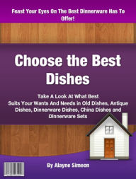 Title: Choose the Best Dishes: Take A Look At What Best Suits Your Wants And Needs in Old Dishes, Antique Dishes, Dinnerware Dishes, China Dishes and Dinnerware Sets, Author: Alayne Simeon