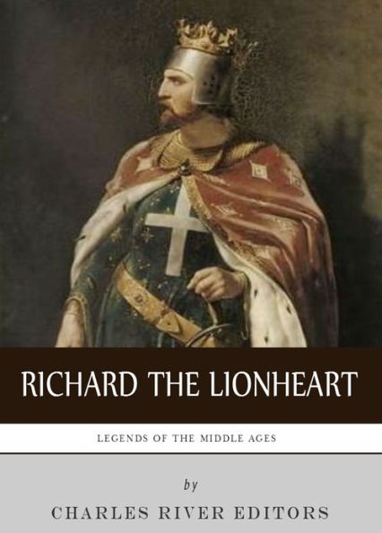Legends of the Middle Ages: The Life and Legacy of Richard the Lionheart