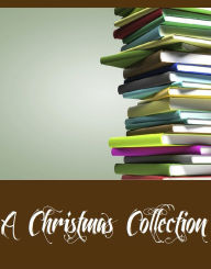 Title: A Christmas Collection (Collection of 29 Christmas Books Including A Christmas Carol, The Children's Book of Christmas Stories, The Abbot's Ghost, The Birds' Christmas Carol, Christmas Eve, A Little Book for Christmas, And More), Author: Various Authors