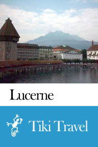 Title: Lucerne (Switzerland) Travel Guide - Tiki Travel, Author: Tiki Travel