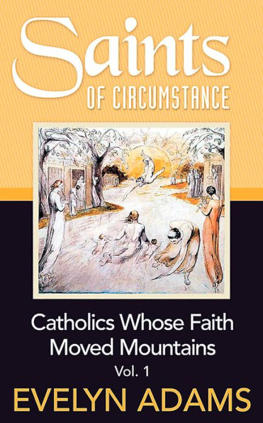 SAINTS OF CIRCUMSTANCE: Catholics Whose Faith Moved Mountains