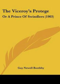 Title: The Viceroy's Protégé or, A Prince of Swindlers: A Thriller Classic By Guy Boothby! AAA+++, Author: Bdp