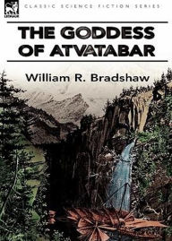Title: The Goddess of Atvatabar: Being the history of the discovery of the interior world and conquest of Atvatabar! A Science Fiction and Occult Classic By William Richard Bradshaw! AAA+++, Author: Bdp