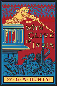 Title: WITH CLIVE IN INDIA Or, The Beginnings of an Empire, Author: G. A. Henty