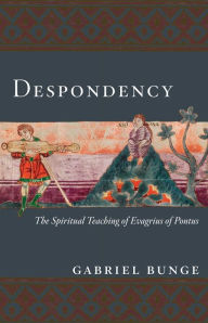 Title: Despondency: The Spiritual Teaching of Evagrius Ponticus on Acedia, Author: Gabriel Bunge