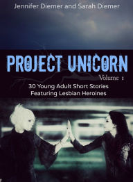 Title: Project Unicorn, Volume 1: 30 Young Adult Short Stories Featuring Lesbian Heroines, Author: Jennifer Diemer