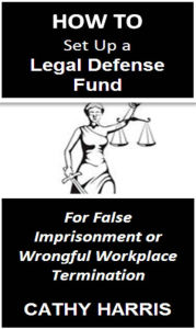 Title: How To Set Up a Legal Defense Fund for False Imprisonment or Wrongful Workplace Termination [Article], Author: Cathy Harris