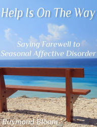 Title: Help Is On The Way: Saying Farewell to Seasonal Affective Disorder, Author: Raymond Bloom