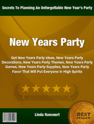 Title: New Years Party: Get New Years Party Ideas, New Years Party Decorations, New Years Party Themes, New Years Party Games, New Years Party Supplies, New Years Party Favor That Will Put Everyone In High Spirits, Author: Linda Rancourt