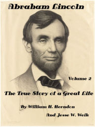 Title: Abraham Lincoln: The True Story of a Great Life Vol 2 by William H. Herndon And Jesse W. Weik (Illustrated), Author: William H Herndon