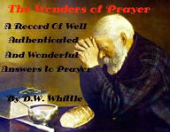 Title: The Wonders of Prayer: A Record Of Well Authenticated And Wonderful by D.W. Whittle (Illustrated), Author: D.W. Whittle