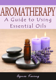 Title: Aromatherapy - A Guide to Using Essential Oils, Author: Agnes Kwong