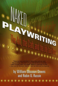 Title: Naked Playwriting: The Art, the Craft, and the Life Laid Bare, Author: William Missouri Downs