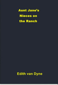 Title: Aunt Jane’s Nieces on the Ranch, Author: Edith van Dyne