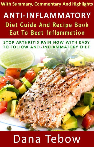 Anti-Inflammatory Diet Guide And Recipe Book: Eat To Beat Inflammation : Stop Arthritis Pain Now With Easy To Follow Anti-Inflammatory Diet