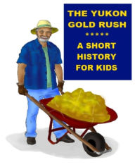 Title: The Yukon Gold Rush - A Short History for Kids, Author: Jonathan Madden