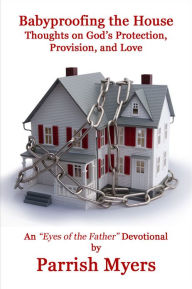 Title: Babyproofing the House: Thoughts on God's Protection, Provision, and Love, Author: Parrish Myers