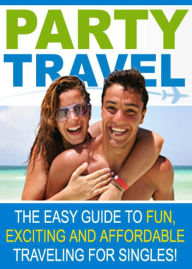 Title: Party Travel: The Easy Guide To Fun, Exciting And Affordable Traveling For Singles! AAA+++, Author: Bdp
