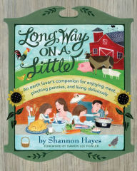Title: Long Way on a Little: An Earth Lovers' Companion for Enjoying Meat, Pinching Pennies and Living Deliciously, Author: Shannon Hayes