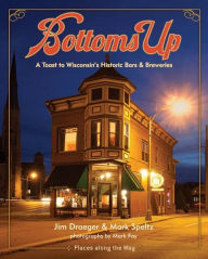 Title: Bottoms Up: A Toast to Wisconsin’s Historic Bars and Breweries, Author: Jim Draeger