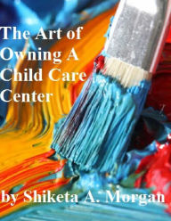 Title: The Art of Owning a Child Care Center, Author: Shiketa Morgan