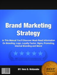 Title: Brand Marketing Strategy:In This Manual You’ll Discover Must-Read Information On Branding, Logo, Loyalty Factor, Signs, Promoting, Internal Branding and More!, Author: Vera D. Watanabe