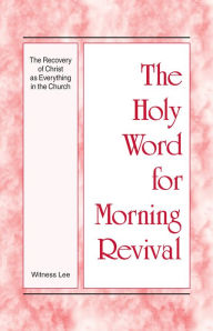 Title: The Holy Word for Morning Revival - The Recovery of Christ as Everything in the Church, Author: Witness Lee