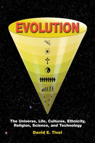 Title: EVOLUTION: The Universe, Life, Cultures, Ethnicity, Religion, Science, and Technology, Author: David Tivel