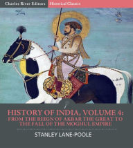 Title: History of India, Volume 4: From the Reign of Akbar the Great to the Fall of the Moghul Empire, Author: Stanley Lane-Poole