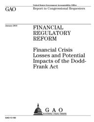 Title: Financial Regulatory Reform: Financial Crisis Losses and Potential Impacts of the Dodd-Frank Act, Author: Government Accountability Office