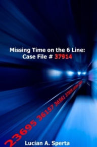 Title: Missing Time on the 6 Line: Case File #37914, Author: Lucian A. Sperta