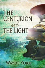 Title: The Centurion and The Light, Author: Wayde York