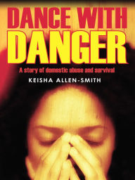 Title: Dance with Danger: A Story of Domestic Abuse and Survival, Author: Keisha Allen-Smith