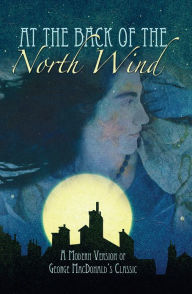 Title: At the Back of the North Wind: A Modern Version of George MacDonald's Classic, Author: George MacDonald