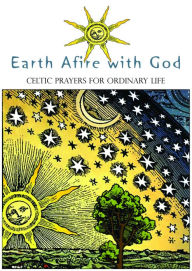 Title: Earth Afire with God: Celtic Prayers for Ordinary Life, Author: Anamchara Books
