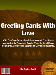 Title: Greeting Cards With Love: With This Top-Rated eBook, Learn About Free Cards, Making Cards, Romance Cards, When To Send Thank You Cards, Celebrating Valentine's Day and Postcards., Author: Regina Swift