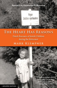 Title: The Heart Has Reasons: Dutch Rescuers of Jewish Children during the Holocaust, Updated Edition, Author: Mark Klempner