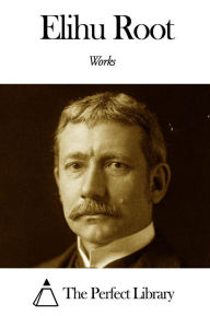 Title: Works of Elihu Root, Author: Elihu Root