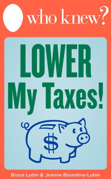 Who Knew? Lower My Taxes! Easy Tips and Tricks for Paying Less on Your 2012 Tax Return