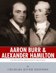 Title: Alexander Hamilton & Aaron Burr: The Men Behind America’s Most Famous Duel, Author: Charles River Editors