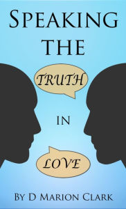 Title: Speaking the Truth in Love, Author: D Marion Clark