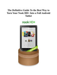 Title: The Definitive Guide To the Best Way to Turn Your Nook HD+ Into a Full Android Tablet, Author: Joseph Pellicone
