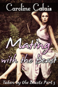 Title: Mating with the Beast (Taken by the Beast Part 3) (Monster Paranormal Shifter Beast Erotica), Author: Caroline Calais