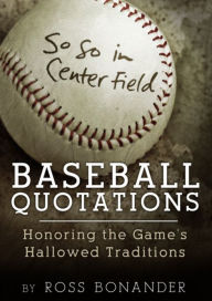 Title: So So In Centerfield - Baseball Quotations Honoring the Game's Hallowed Traditions, Author: Ross Bonander