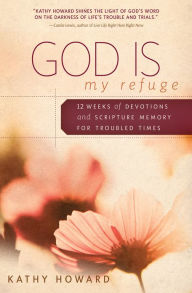 Title: God Is My Refuge: 12 Weeks of Devotions and Scripture Memory for Troubled Times, Author: Kathy Howard