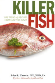 Title: Killer Fish: How Eating Aquatic Life Endangers Your Health, Author: Brian Clement