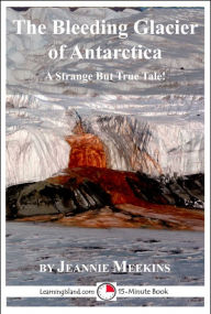 Title: The Bleeding Glacier of Antarctica: A 15-Minute Strange But True Tale, Author: Jeannie Meekins