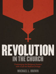 Title: Revolution in the Church: Challenging the Religious System with a Call for Radical Change, Author: Michael L. Brown