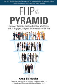 Title: Flip the Pyramid: How Any Organization Can Create a Workforce that is Engaged, Aligned, Empowered and On Fire, Author: Greg Slamowitz