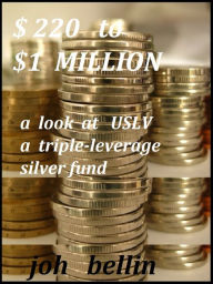 Title: $220 to $1 Million - a look at USLV, a triple leverage silver fund, Author: Joh Bellin